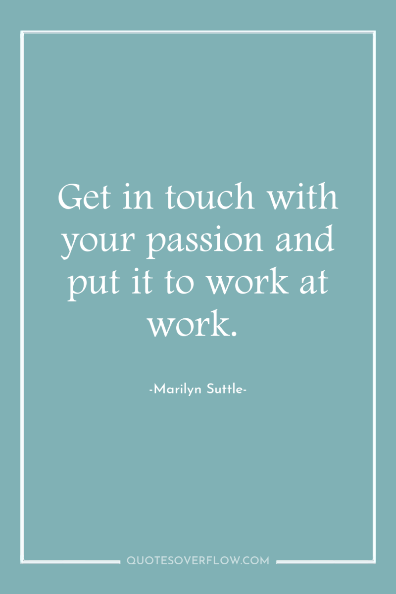 Get in touch with your passion and put it to...