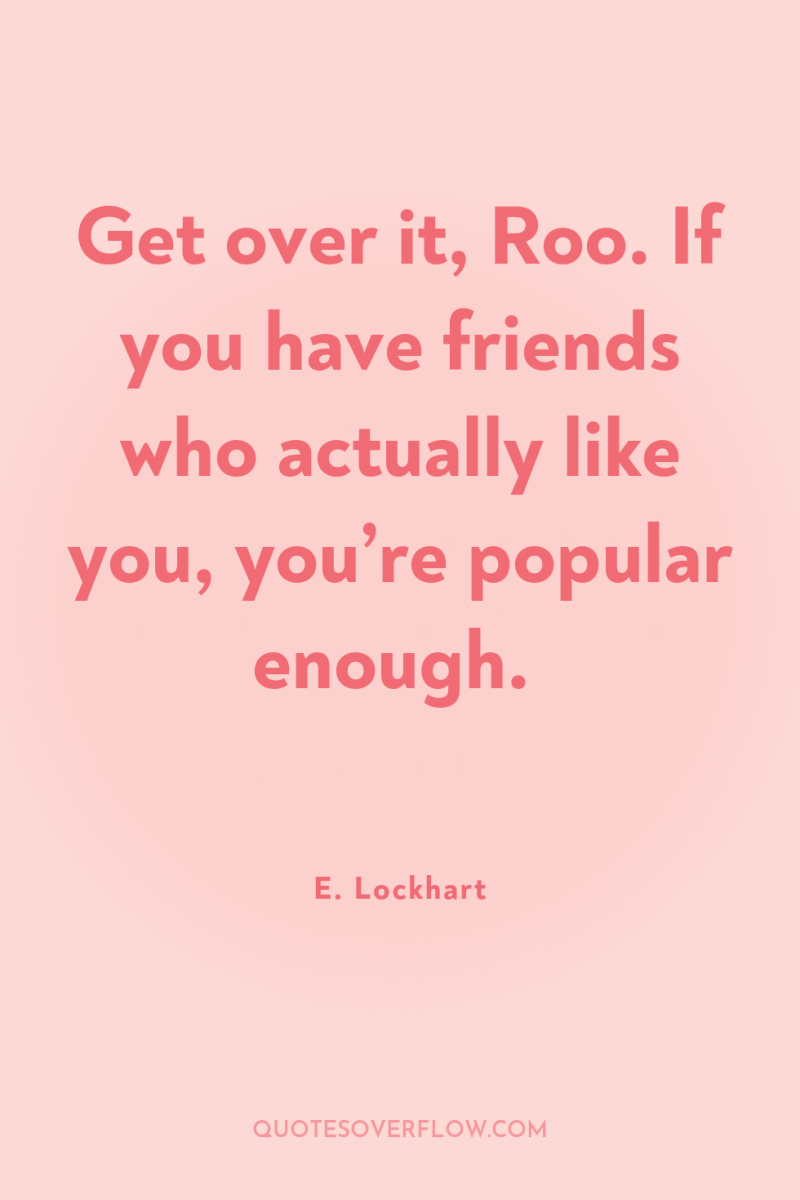 Get over it, Roo. If you have friends who actually...