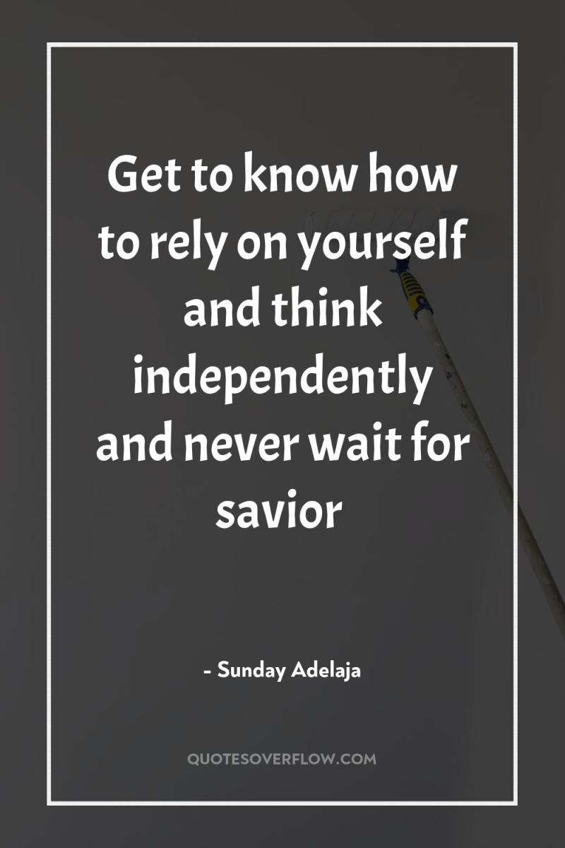 Get to know how to rely on yourself and think...