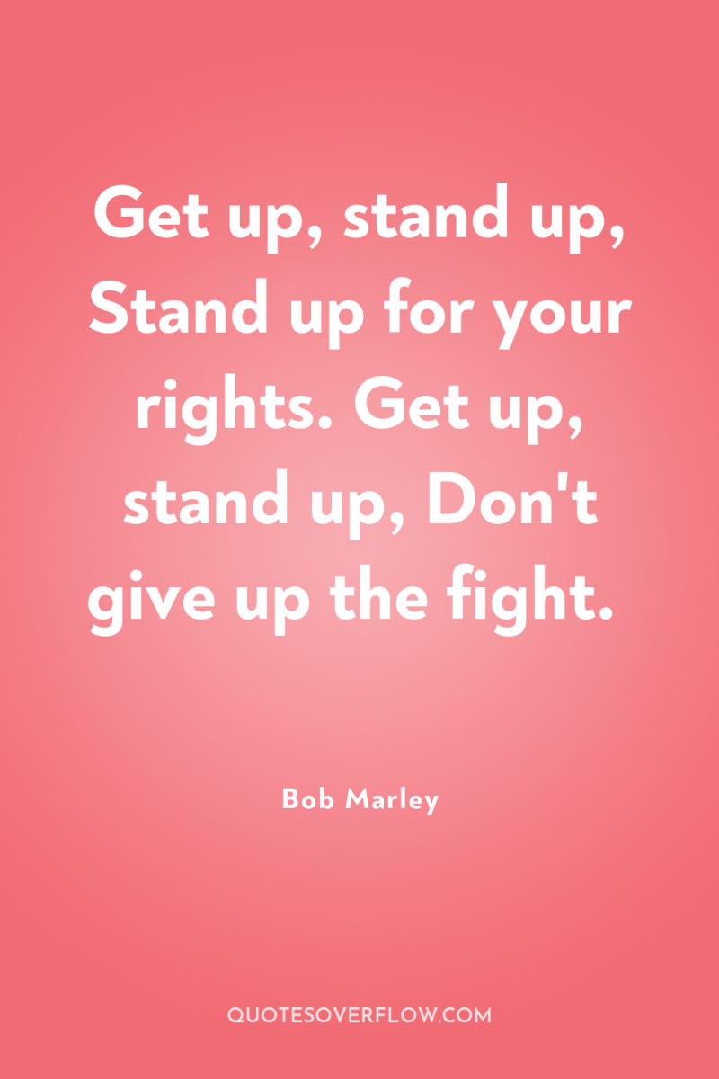 Get up, stand up, Stand up for your rights. Get...