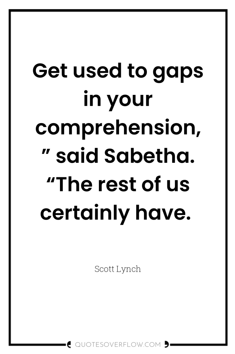 Get used to gaps in your comprehension, ” said Sabetha....
