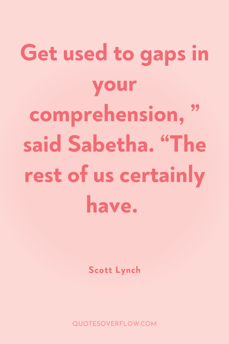 Get used to gaps in your comprehension, ” said Sabetha....