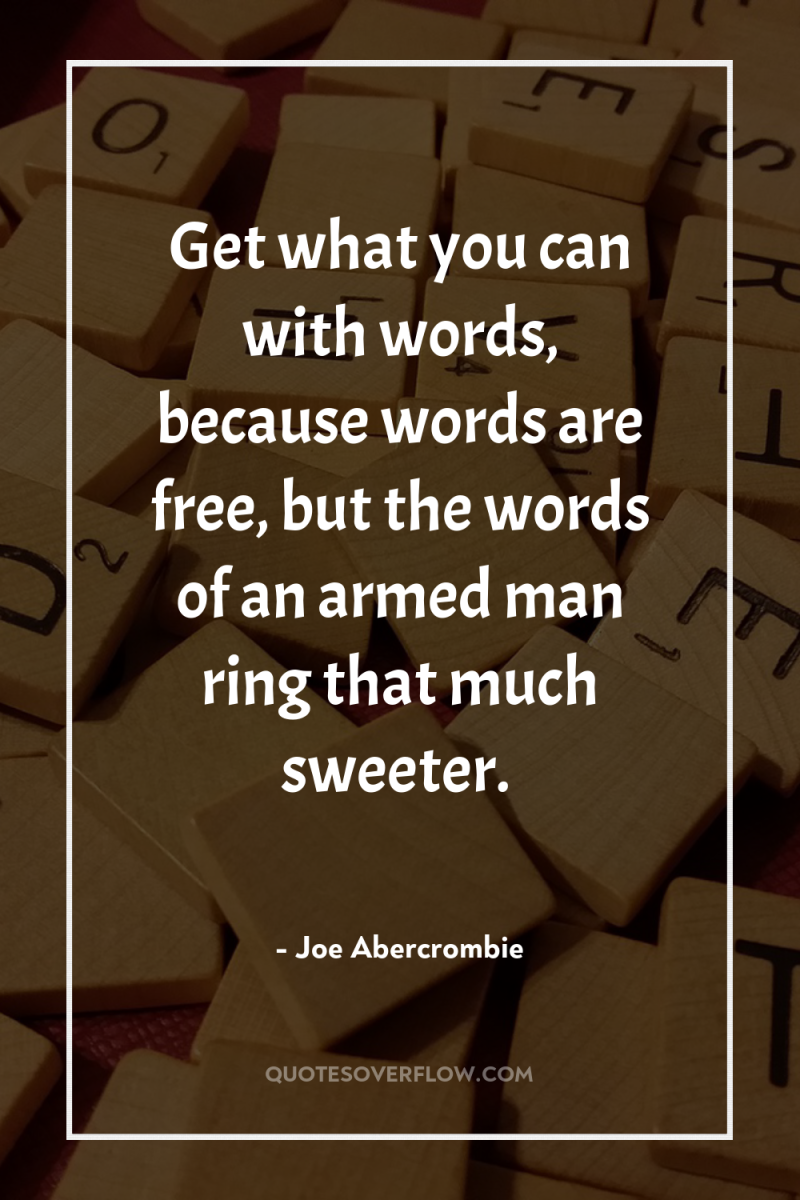 Get what you can with words, because words are free,...