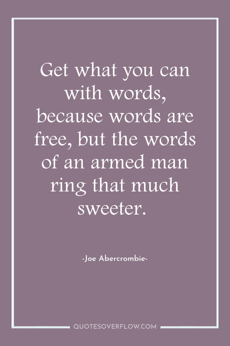 Get what you can with words, because words are free,...