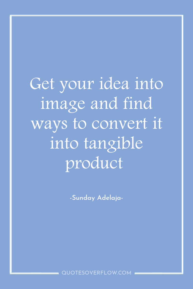 Get your idea into image and find ways to convert...