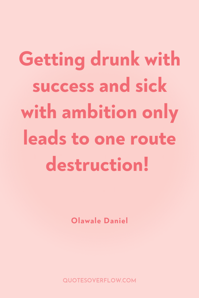Getting drunk with success and sick with ambition only leads...