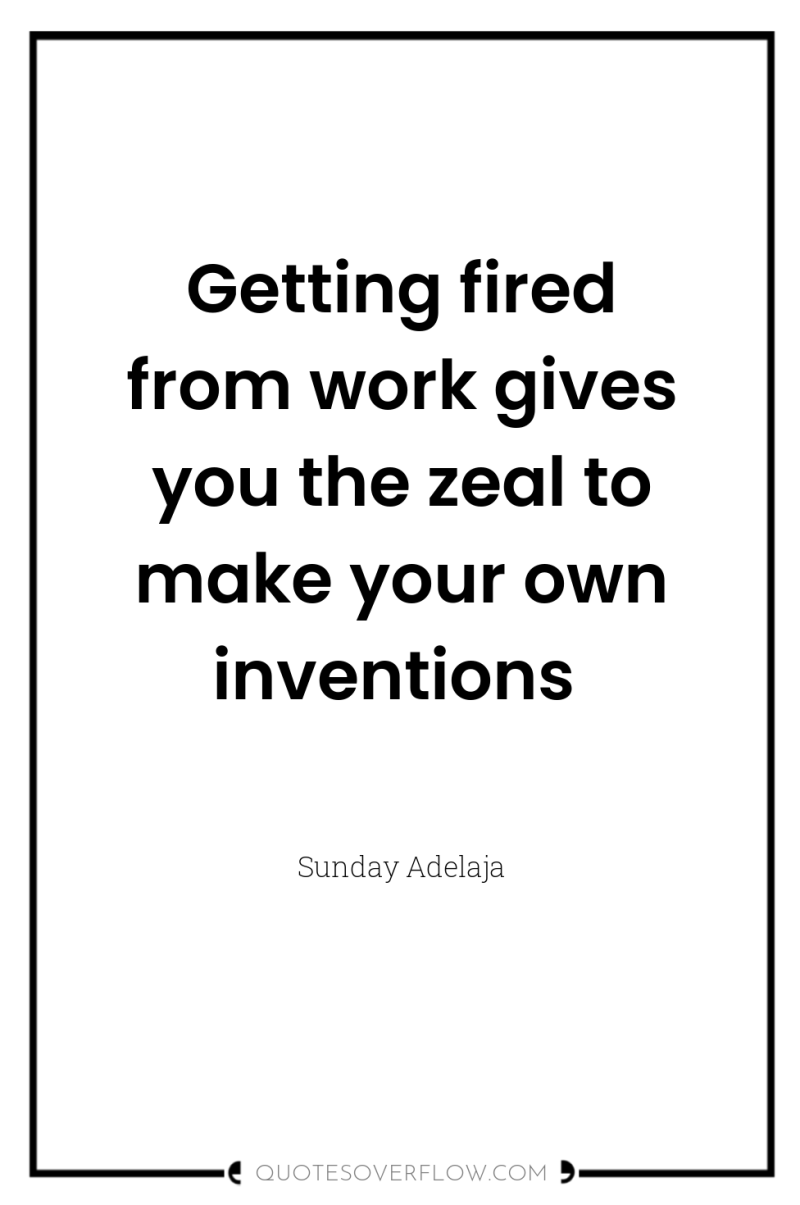 Getting fired from work gives you the zeal to make...
