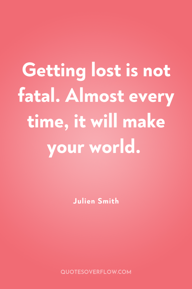Getting lost is not fatal. Almost every time, it will...