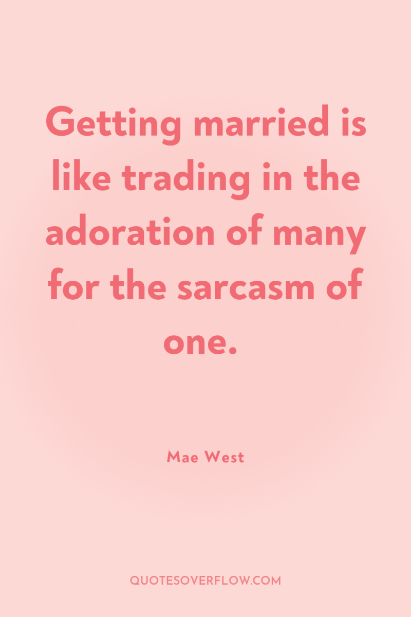 Getting married is like trading in the adoration of many...