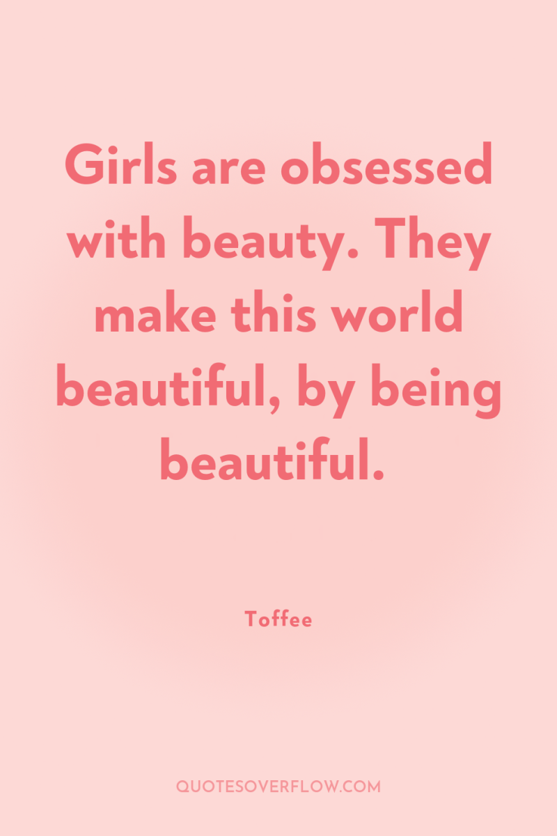 Girls are obsessed with beauty. They make this world beautiful,...