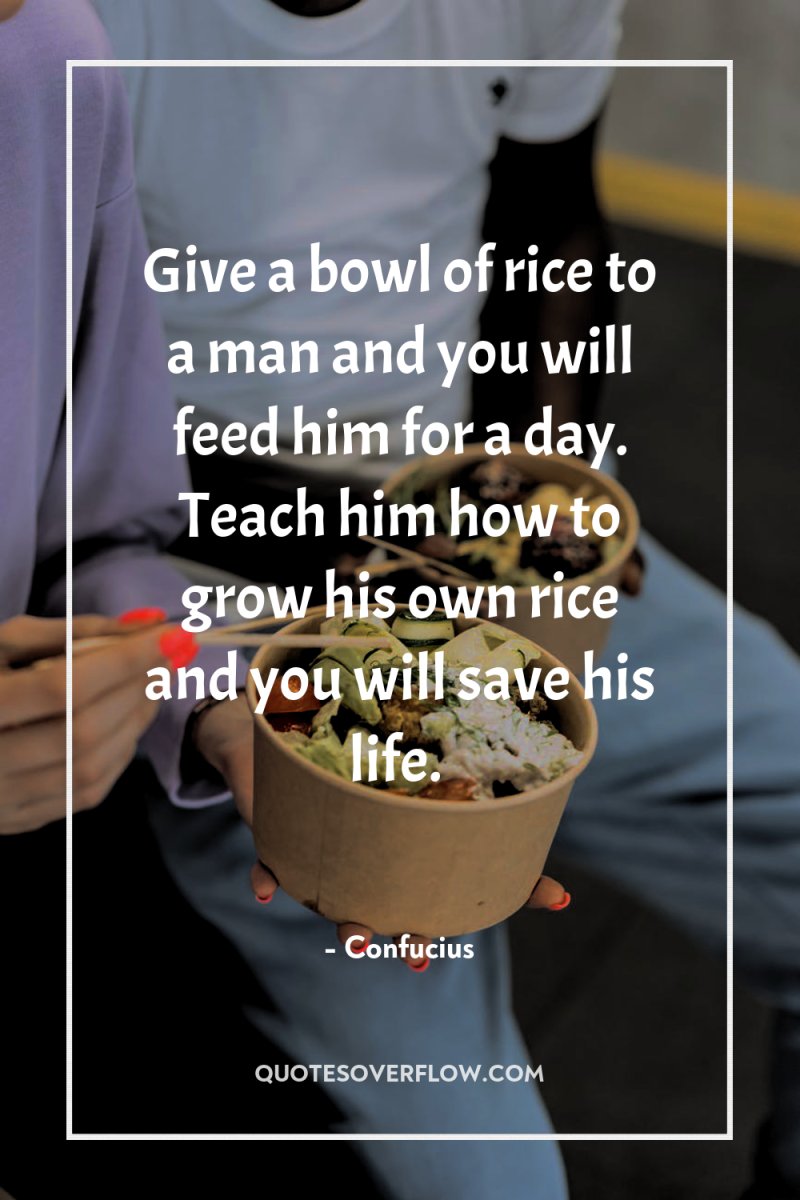 Give a bowl of rice to a man and you...