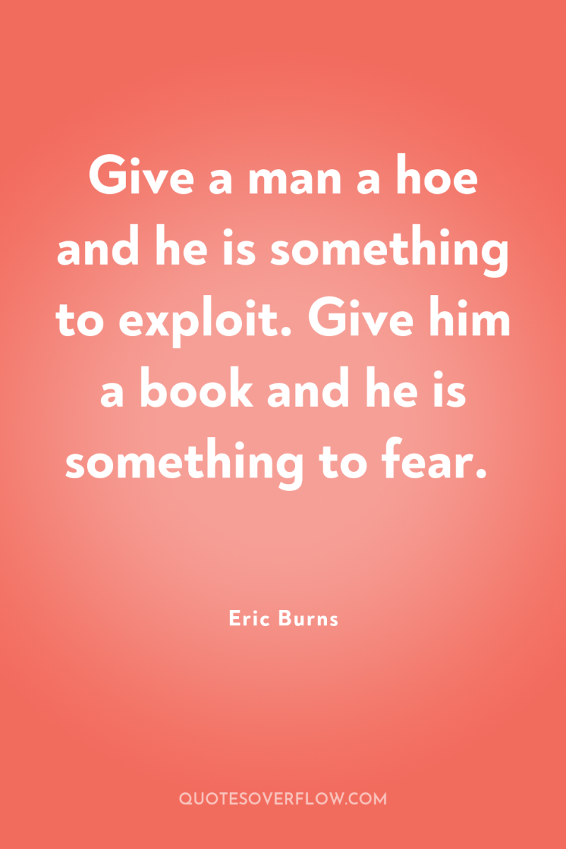 Give a man a hoe and he is something to...