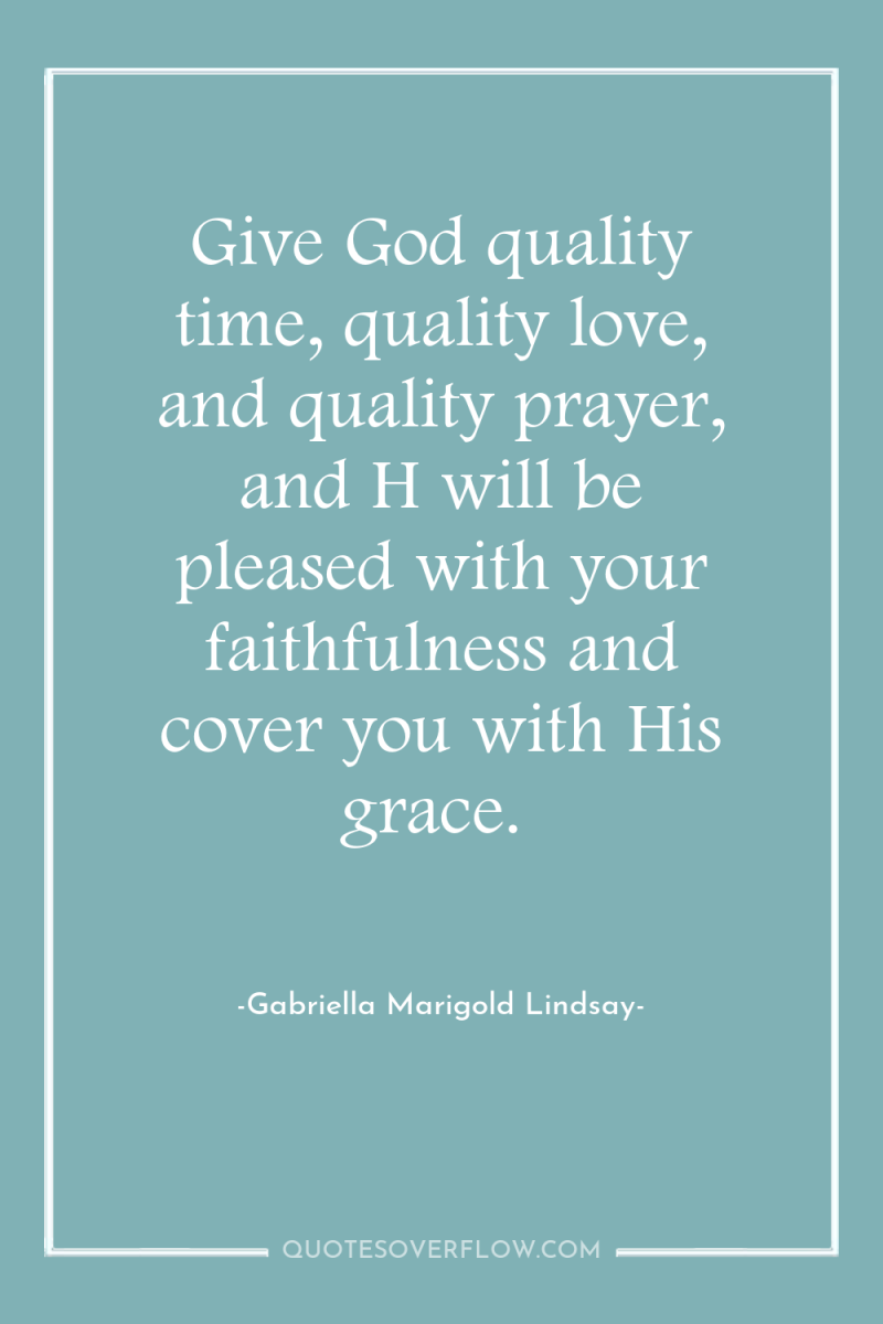 Give God quality time, quality love, and quality prayer, and...