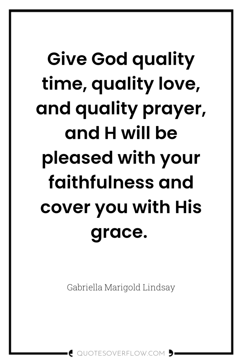 Give God quality time, quality love, and quality prayer, and...