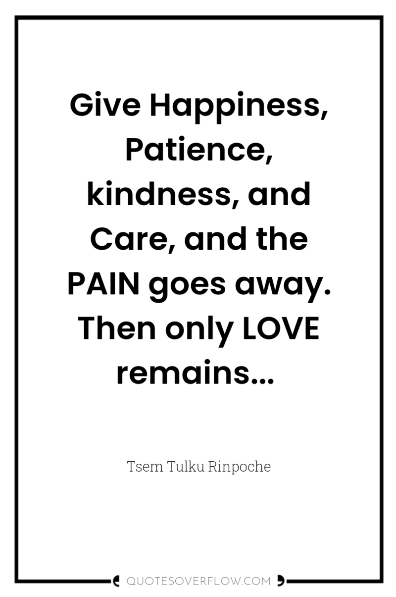 Give Happiness, Patience, kindness, and Care, and the PAIN goes...