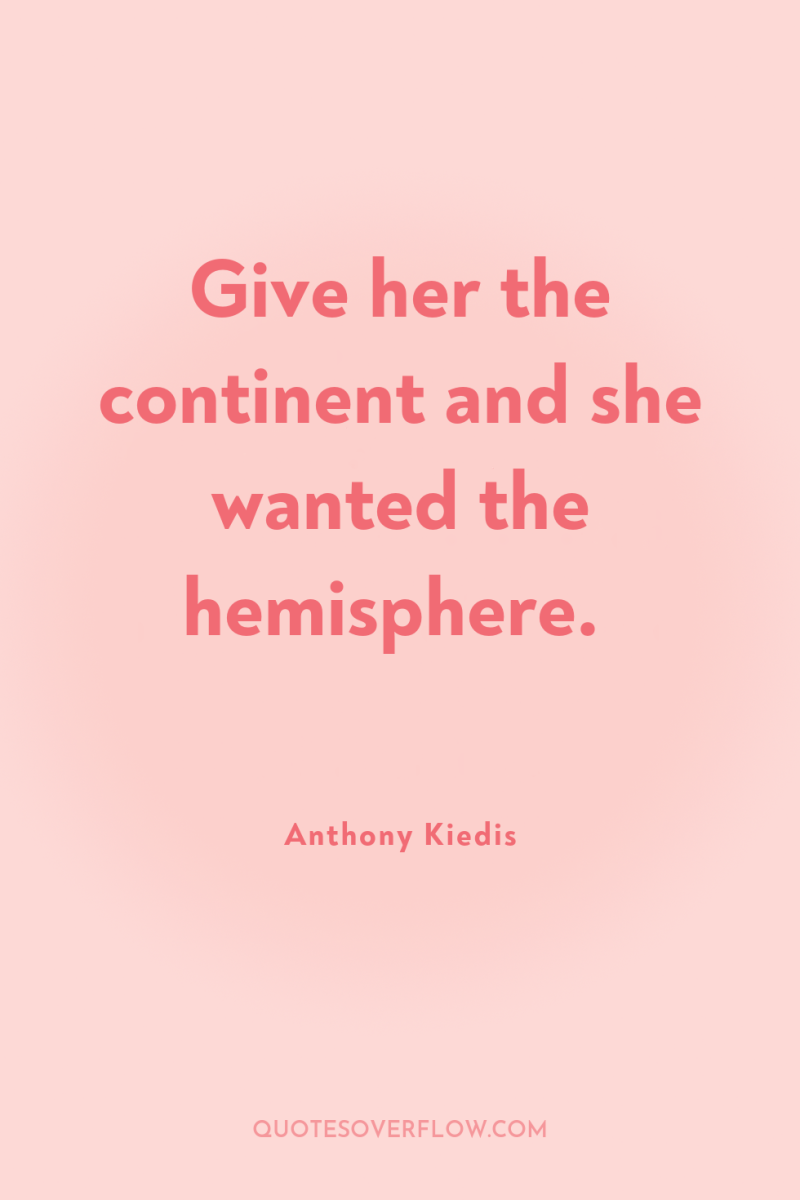 Give her the continent and she wanted the hemisphere. 
