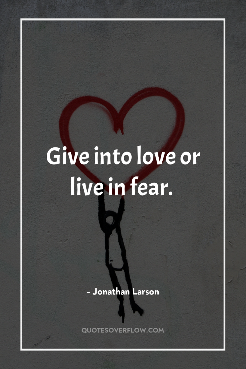 Give into love or live in fear. 