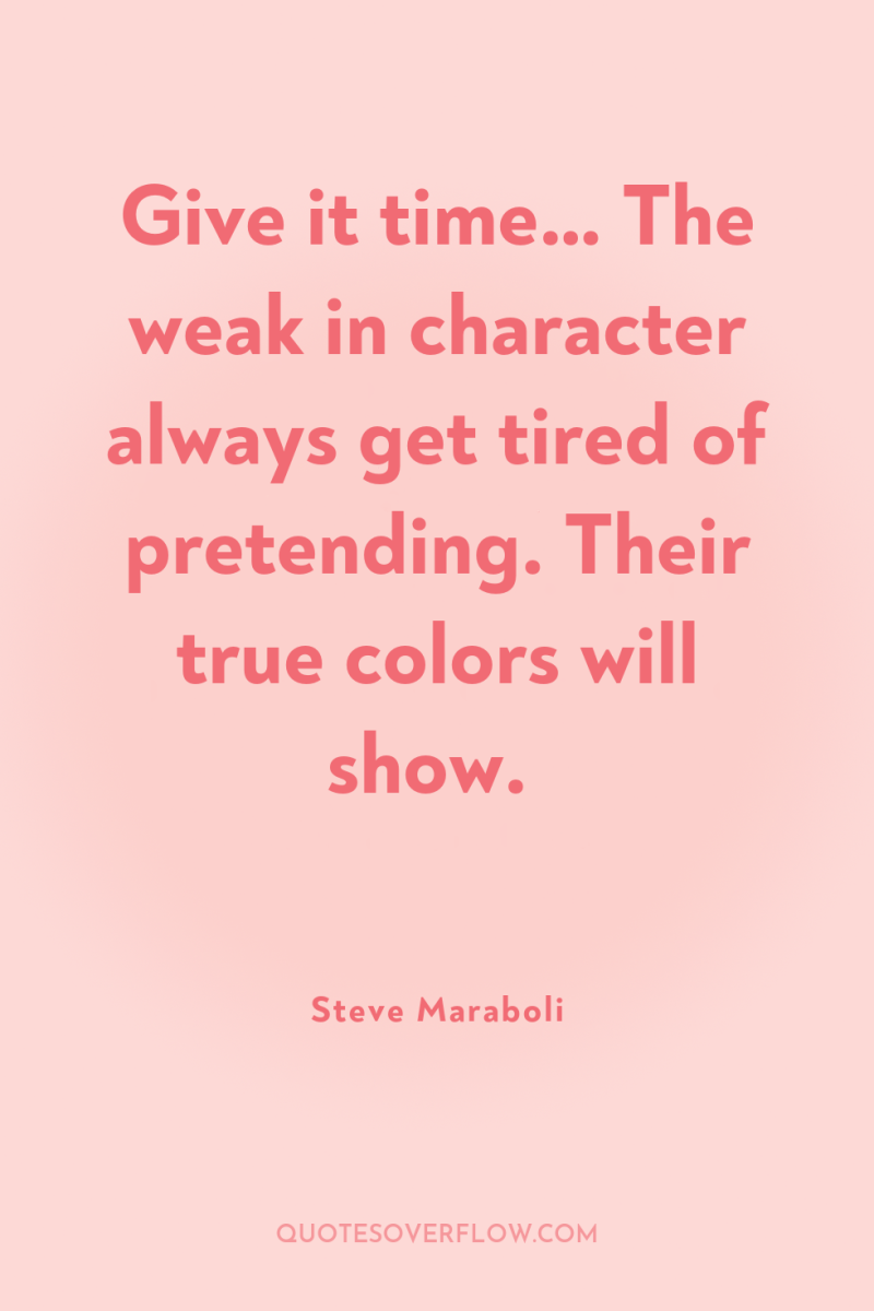 Give it time… The weak in character always get tired...
