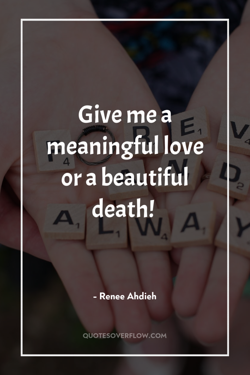 Give me a meaningful love or a beautiful death! 
