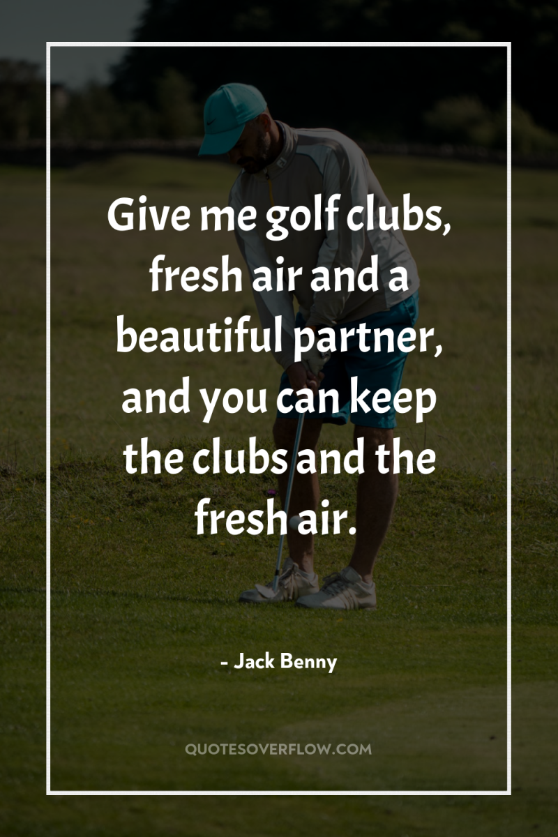 Give me golf clubs, fresh air and a beautiful partner,...