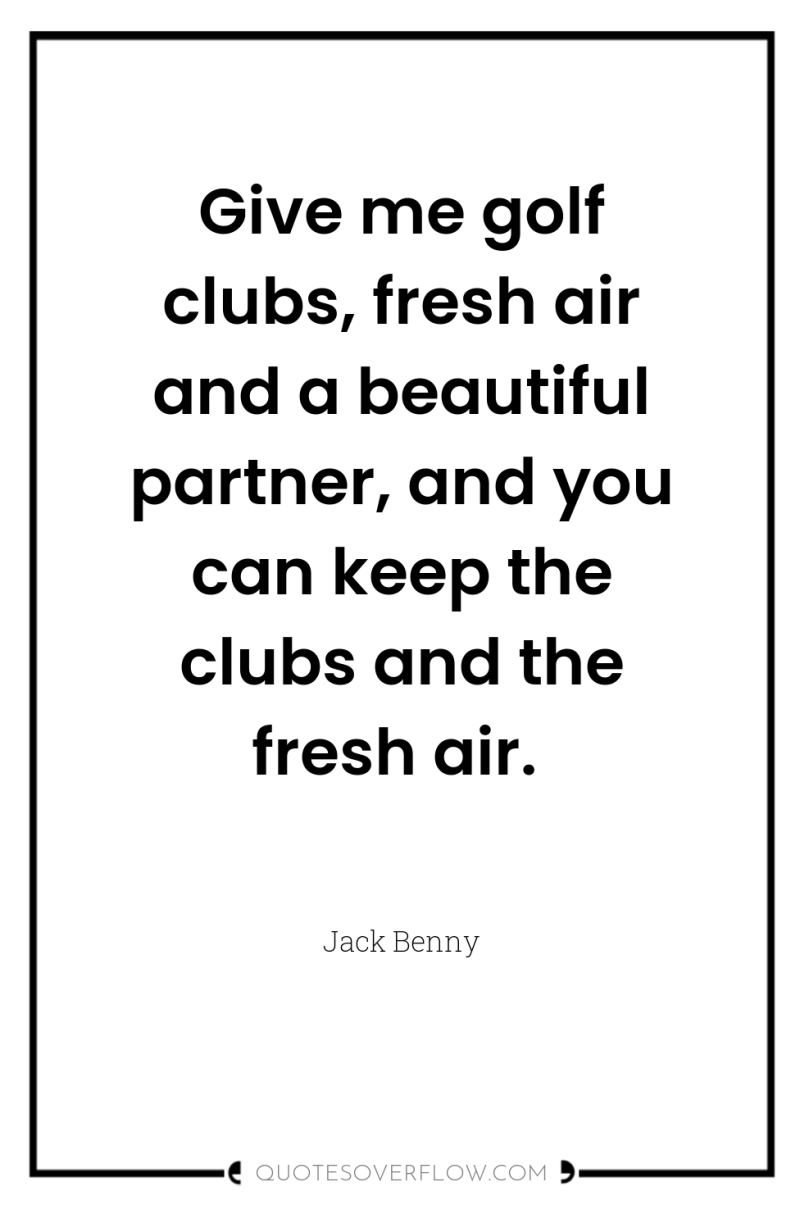 Give me golf clubs, fresh air and a beautiful partner,...