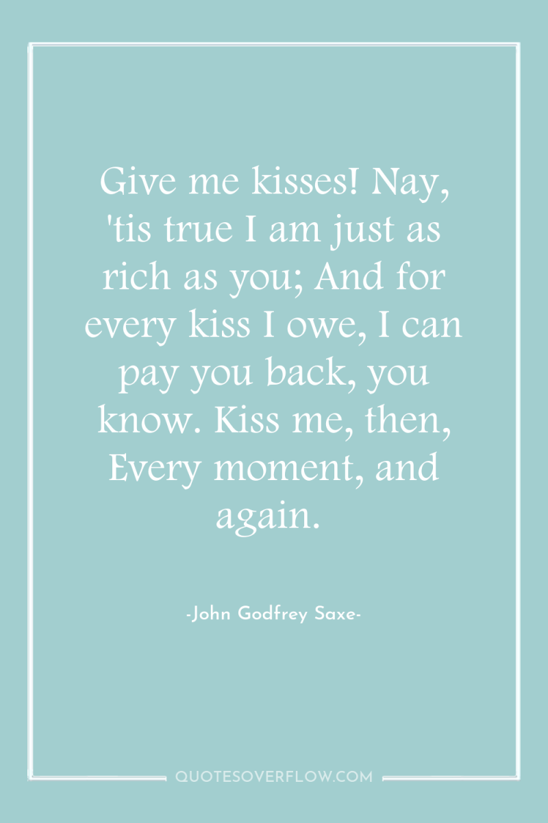 Give me kisses! Nay, 'tis true I am just as...