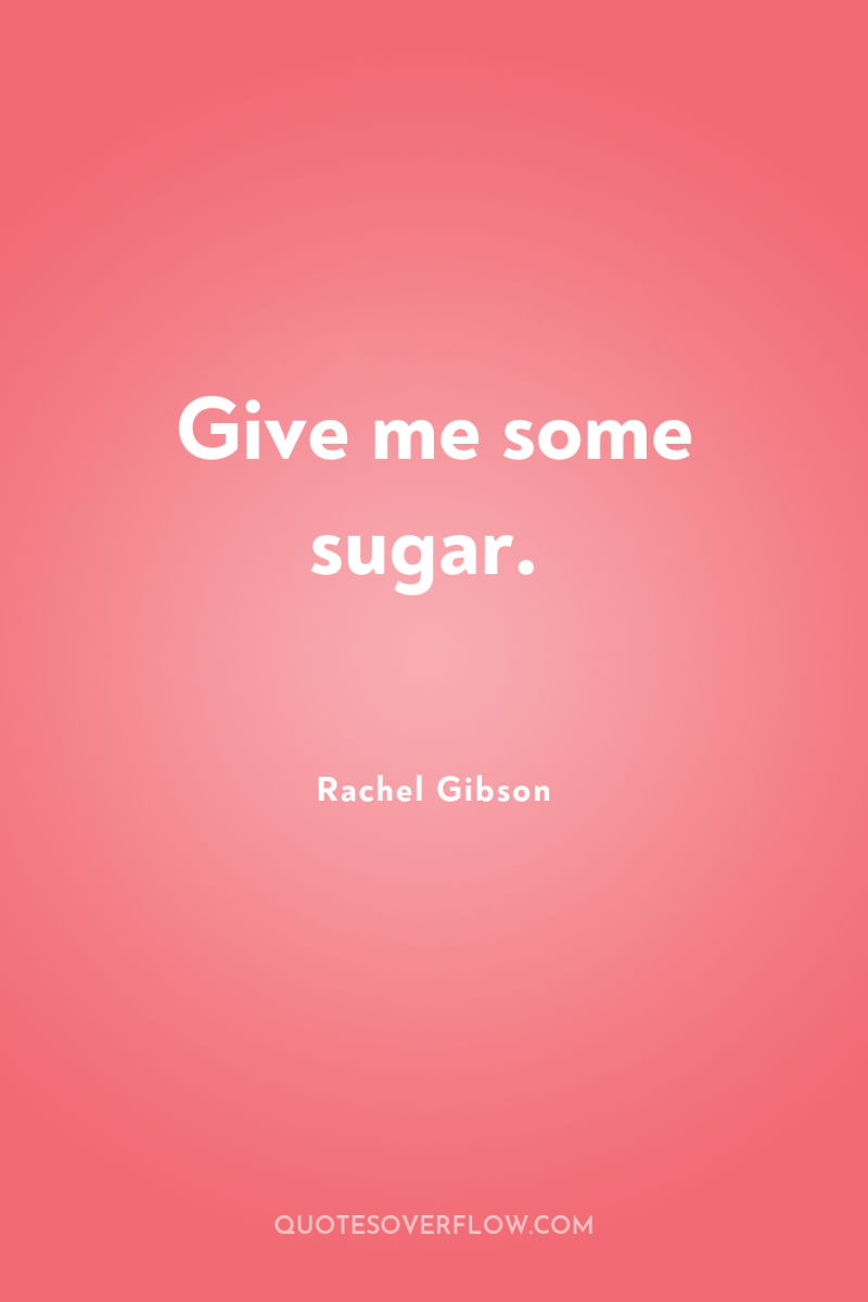 Give me some sugar. 