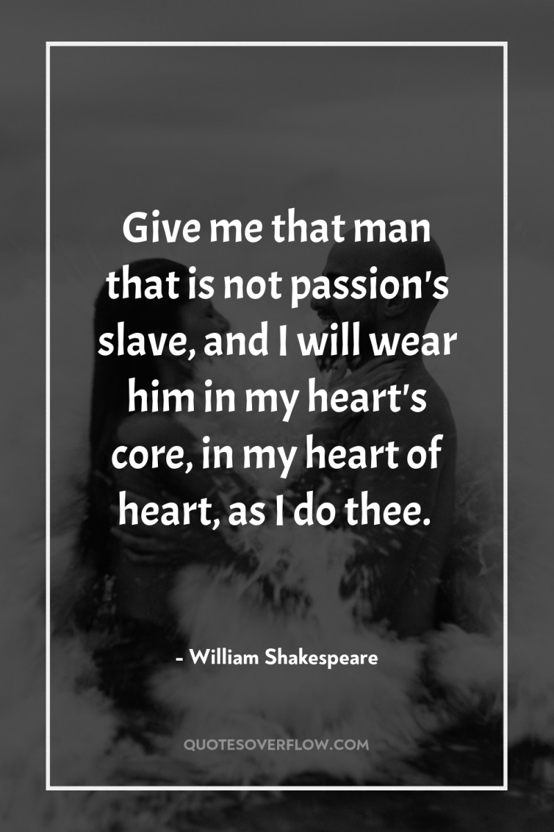 Give me that man that is not passion's slave, and...