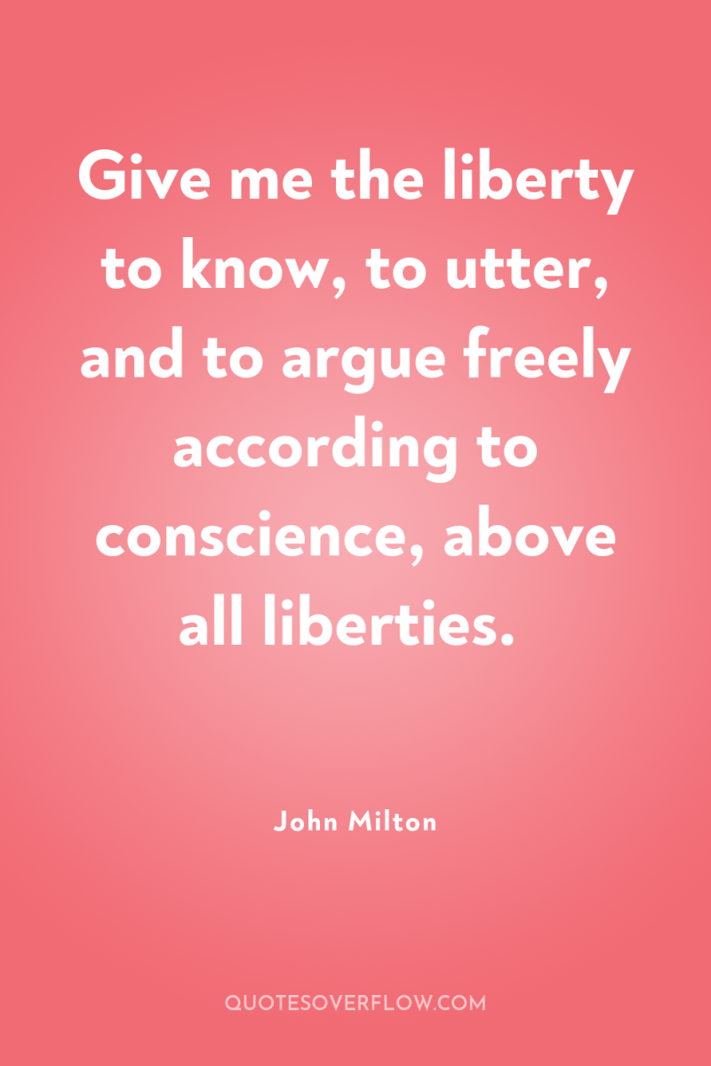 Give me the liberty to know, to utter, and to...