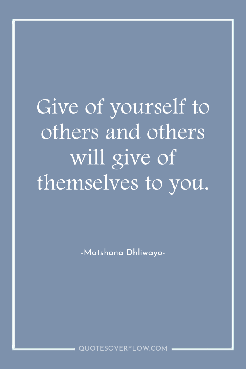 Give of yourself to others and others will give of...