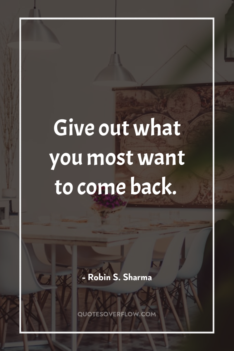 Give out what you most want to come back. 