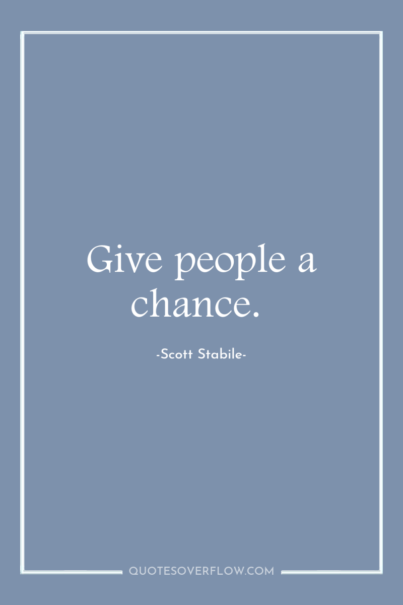 Give people a chance. 