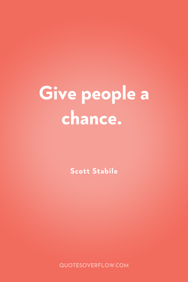 Give people a chance. 