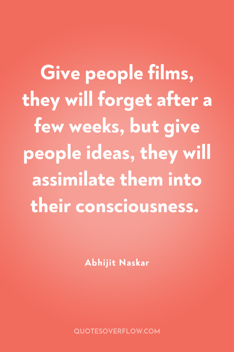 Give people films, they will forget after a few weeks,...