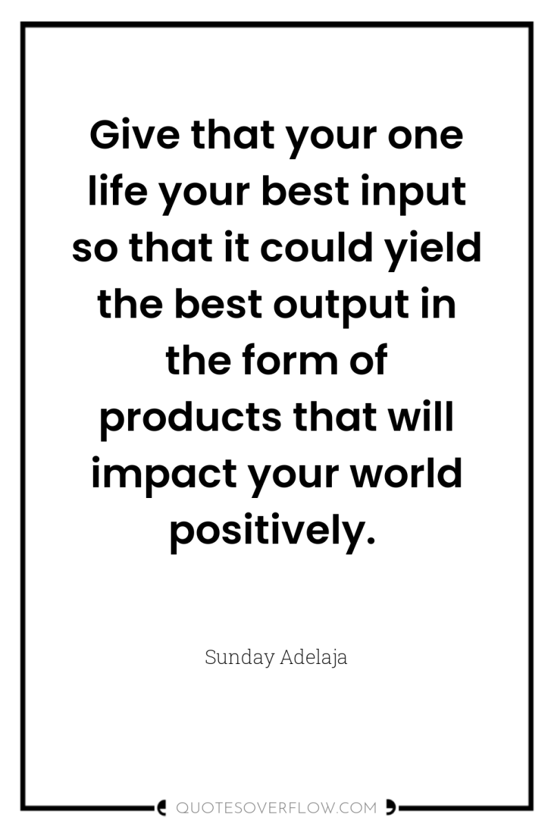 Give that your one life your best input so that...
