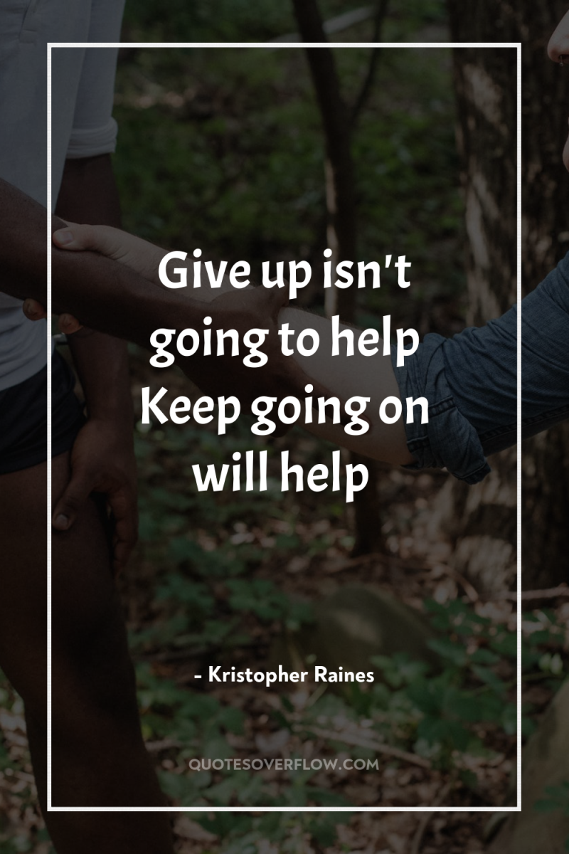 Give up isn't going to help Keep going on will...