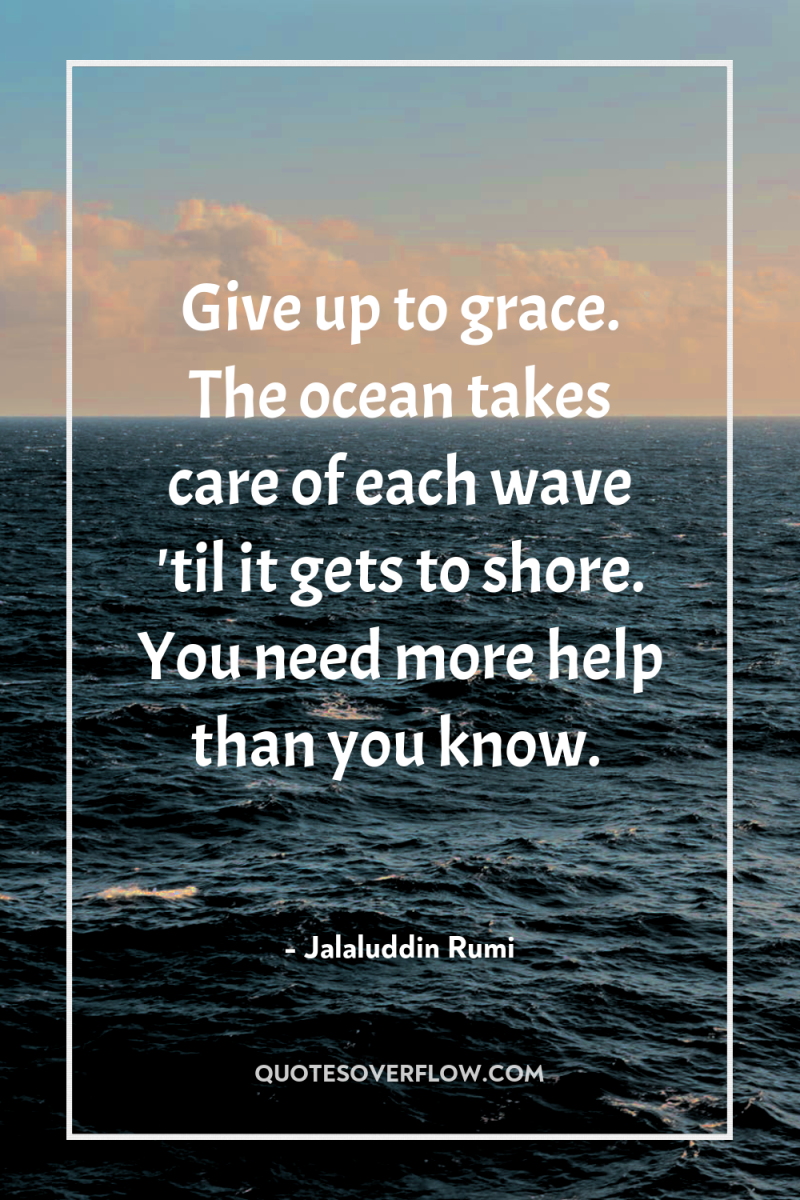 Give up to grace. The ocean takes care of each...