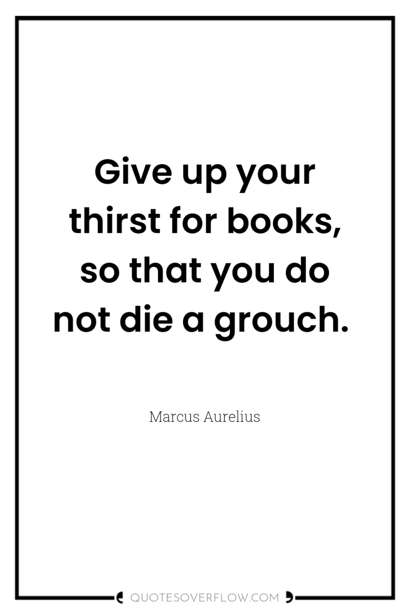 Give up your thirst for books, so that you do...