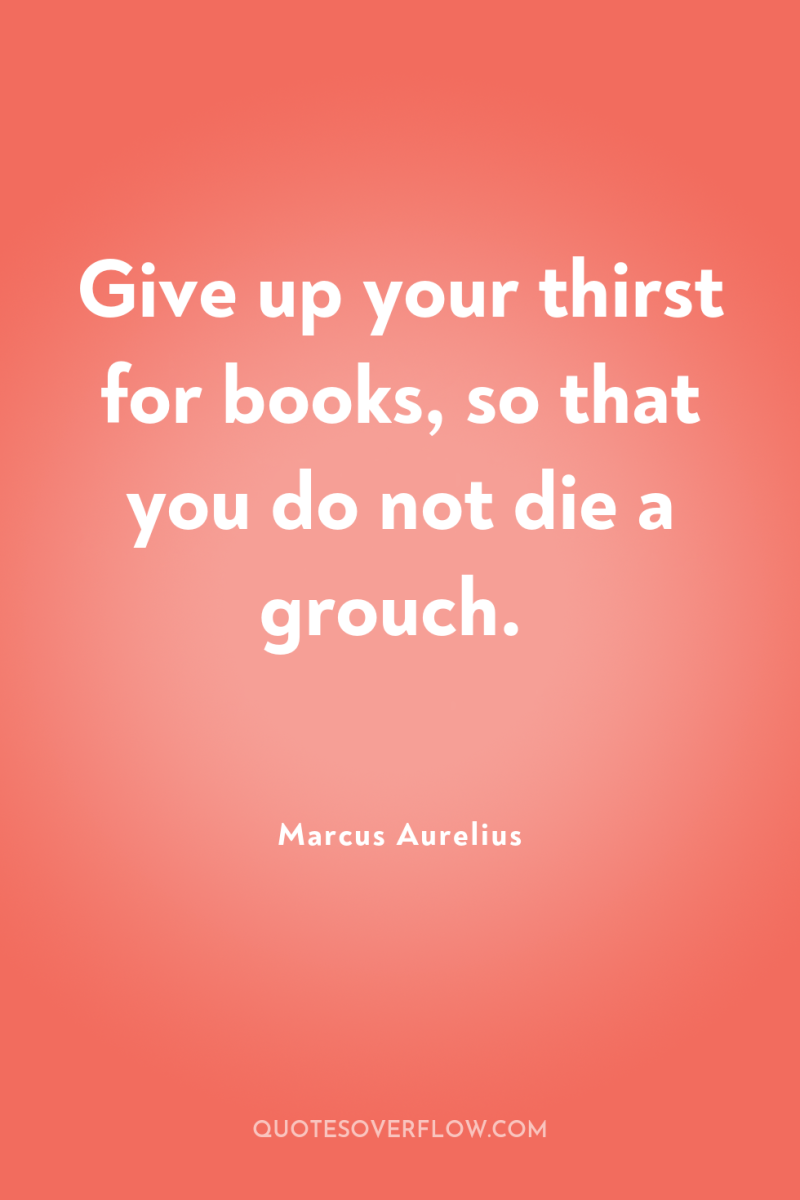 Give up your thirst for books, so that you do...