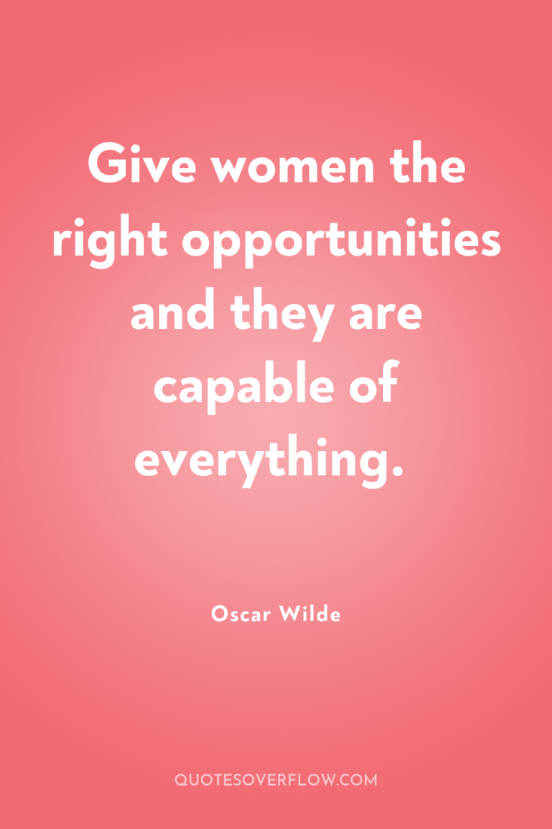 Give women the right opportunities and they are capable of...
