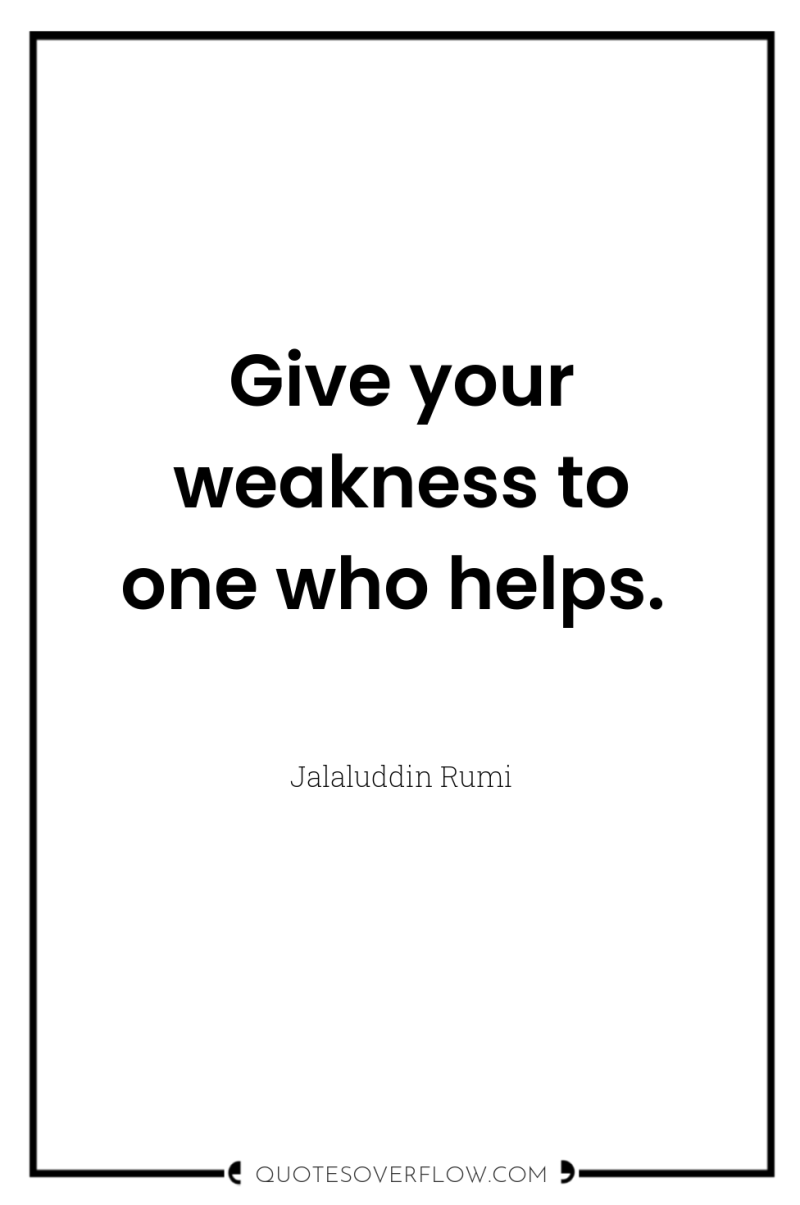 Give your weakness to one who helps. 