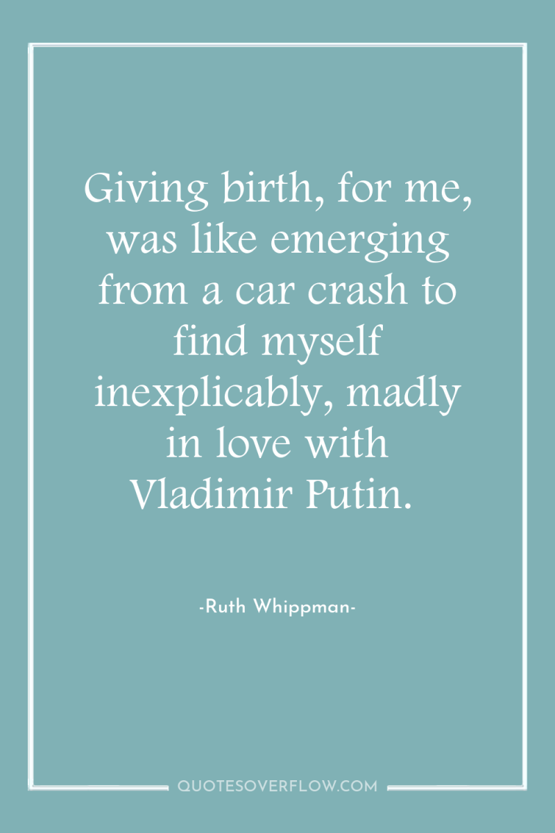 Giving birth, for me, was like emerging from a car...