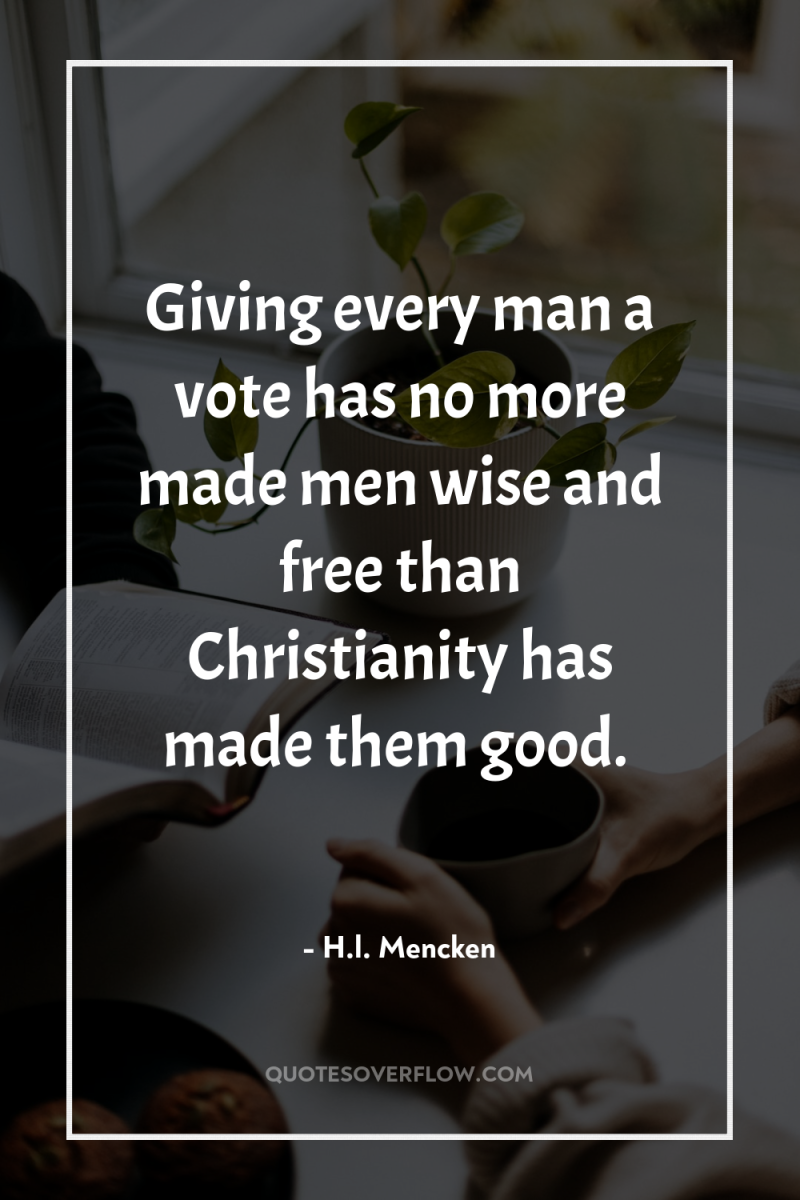Giving every man a vote has no more made men...