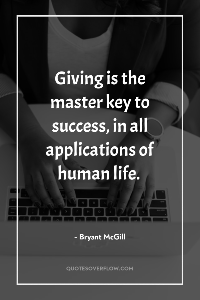Giving is the master key to success, in all applications...
