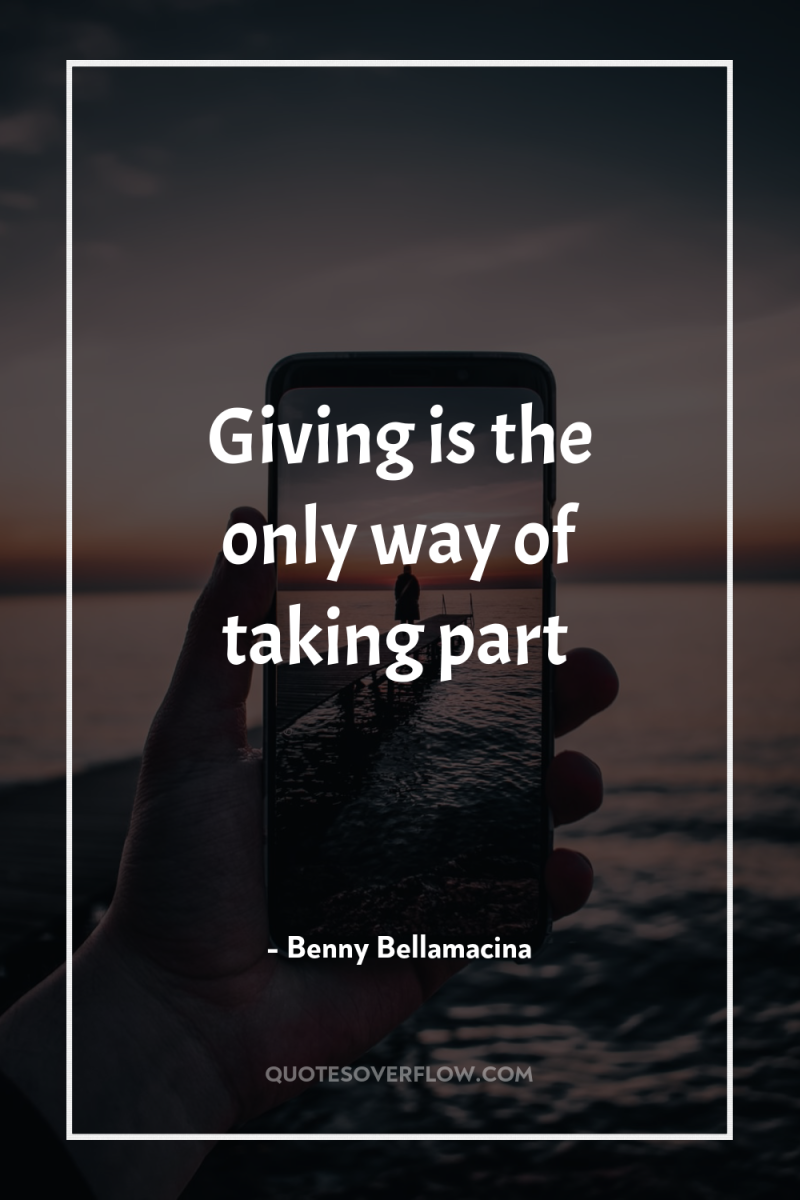 Giving is the only way of taking part 