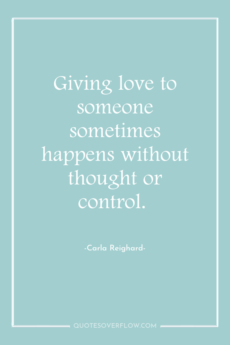 Giving love to someone sometimes happens without thought or control. 