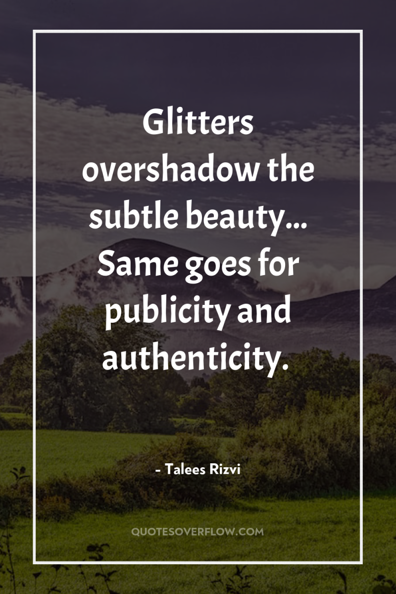 Glitters overshadow the subtle beauty... Same goes for publicity and...