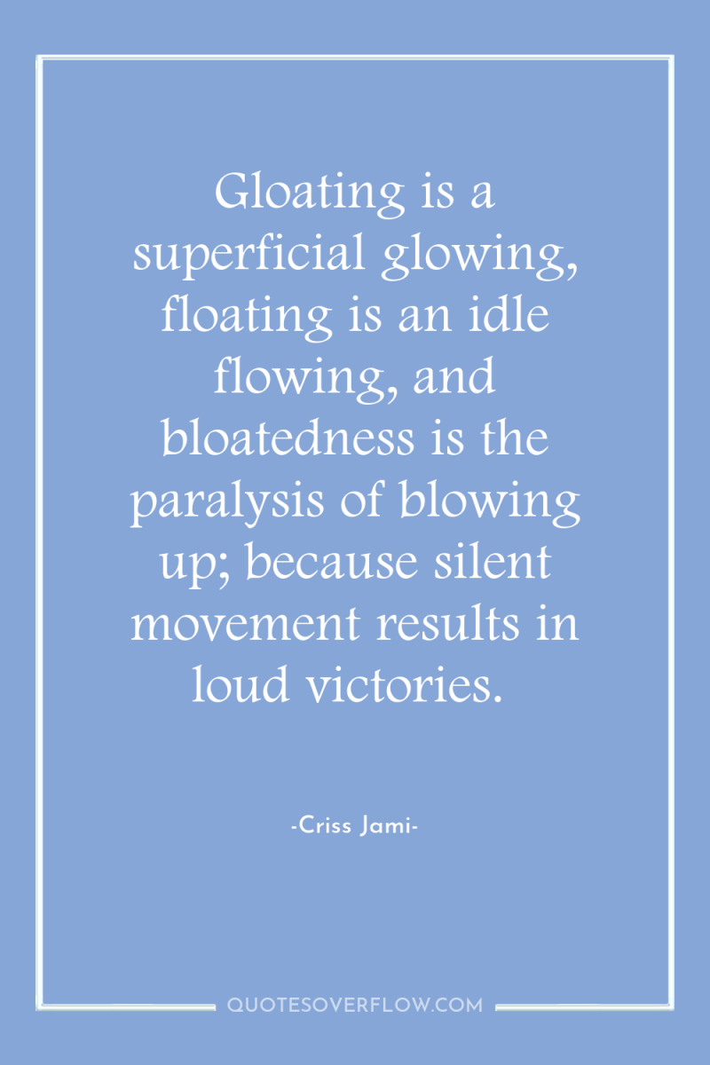 Gloating is a superficial glowing, floating is an idle flowing,...