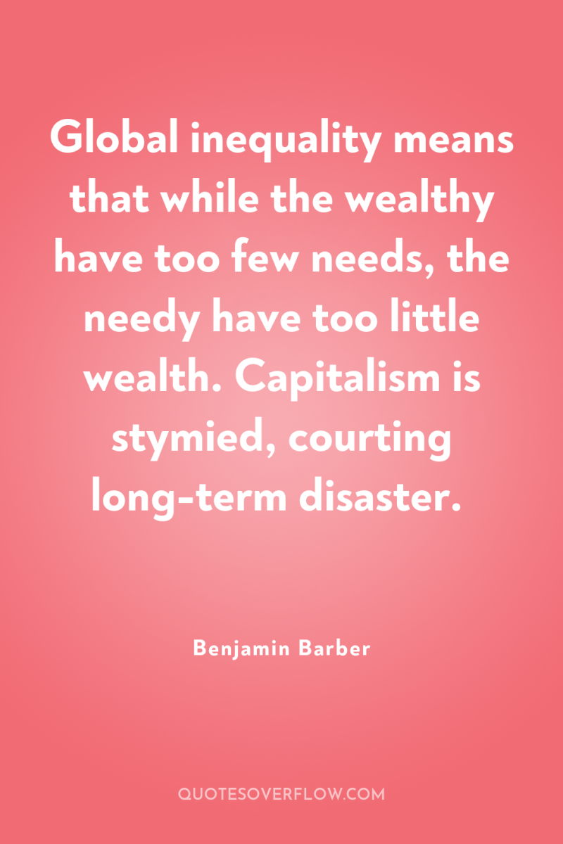 Global inequality means that while the wealthy have too few...