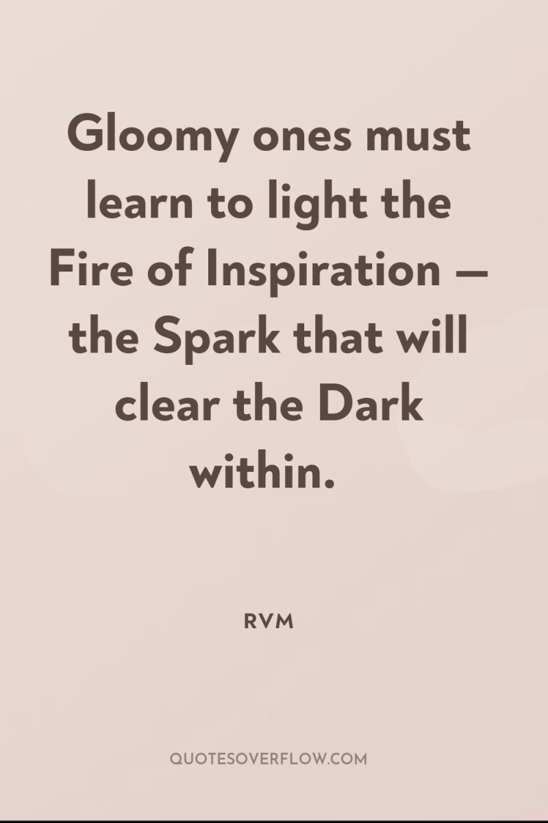 Gloomy ones must learn to light the Fire of Inspiration...